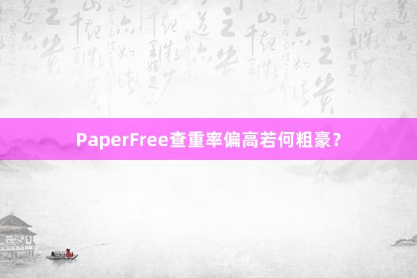 PaperFree查重率偏高若何粗豪？